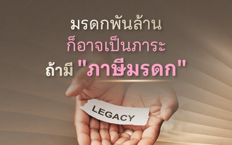 มรดกพันล้าน ก็อาจเป็นภาระ ถ้ามี "ภาษีมรดก"